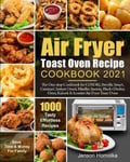 Jenson Homolka Air Fryer Toast Oven Recipe Cookbook 2021: The One-stop for COSORI, Breville Smart, Cuisinart, Instant Omni, Mueller Austria, Black+Decker, Oster, Kalorik & Iconites