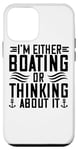 iPhone 12 mini I'm Either Boating Or Thinking About It - Funny Boating Case