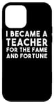 iPhone 12 mini I Became A Teacher For The Fame And Fortune - Funny Teacher Case
