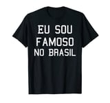 Eu Sou Famoso No Brasil Camisa - I am famous in Brazil Shirt T-Shirt