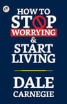 How to Stop Worrying and Start Living