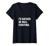 Womens I'd Rather Be Bull Fighting - Rodeo Cowboy Competition V-Neck T-Shirt