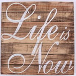 Wood Sign - Life is now