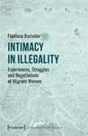 Intimacy in Illegality – Experiences, Struggles and Negotiations of Migrant Women