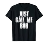 Just Call Me Bob Funny Sarcastic Saying Name Gift T Shirt T-Shirt