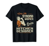 Strong Women Become Kitchen Designer Funny T-Shirt