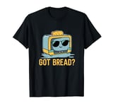 Funny Bakers Joke Got Bread? Funny Toaster Popping Out Toast T-Shirt