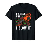I'm Sexy Leaf Blowing Blower Quote Humor Joke Yard Garden T-Shirt