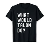 What Would Talon Do? T-Shirt