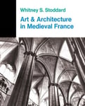 Whitney S. Stoddard - Art And Architecture In Medieval France Architecture, Sculpture, Stained Glass, Manuscripts, The Of Church Treasuries Bok