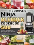 Elizabeth Monroe Monroe, The Complete Ninja Blender Cookbook: 500 Newest Recipes to Lose Weight Fast and Feel Years Younger