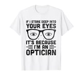 If I Stare Deep Into Your Eyes It's Because I'm An Optician T-Shirt