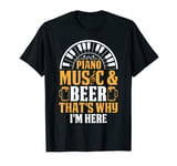 Piano Keyboard - Piano Music & Beer That's Why I'm Here T-Shirt