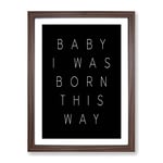 I Was Born This Way Typography Quote Framed Wall Art Print, Ready to Hang Picture for Living Room Bedroom Home Office Décor, Walnut A2 (64 x 46 cm)
