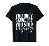 You Only Fail When You Stop Trying T-Shirt