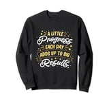 A Little Progress Each Day Adds Up to Big Results Sweatshirt