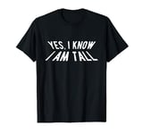 Yes I Know I Am Tall T-Shirt