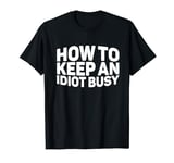 How To Keep An Idiot Busy |----- T-Shirt