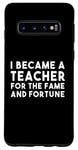 Galaxy S10 Teacher Funny - Became A Teacher For The Fame Case