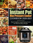 Grez Green Instant Pot Max Pressure Cooker Cookbook 2020-2021: The Complete Guide Recipe book for Smart & Busy People Enjoy 700 Affordable Tasty 5-Ingredient Recipes At Anywhere Save Time Money For Family