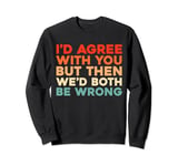 Retro Irony Vintage Id Agree With You But Wed Both Be Wrong Sweatshirt