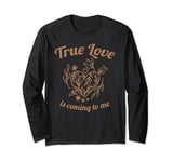 True Love Is Coming To Me Valentine's Day Love Quotes Long Sleeve T-Shirt