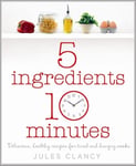 Michael Joseph Ltd Jules Clancy Five Ingredients, Ten Minutes