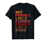 Gift Idea Not Fragile Like A Flower, Fragile Like A Bomb T-Shirt