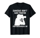 Cameras Don't Take Photos Photographers Do Funny Photography T-Shirt