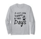 A LOT CAN HAPPEN IN THREE DAYS Long Sleeve T-Shirt
