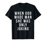when god made man she was only joking T-Shirt