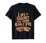 Life Is Short, Eat More apple pie Funny Humorous Quote T-Shirt