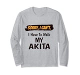 Sorry I Can't I Have To Walk My Akita Funny Excuse Long Sleeve T-Shirt