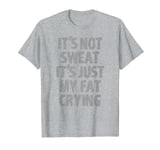 IT'S NOT SWEAT IT'S JUST MY FAT CRYING hidden message Shirt T-Shirt