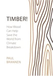 Paul Brannen - Timber! How Wood Can Help Save the World from Climate Breakdown Bok