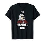I'll Handel This - Funny Handel Composer Joke T-Shirt