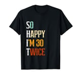 So Happy I'm 30 Twice Funny Sarcastic 60th Birthday Humor T-Shirt