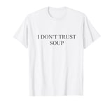 I DON'T TRUST SOUP - Because she tells you that it's food T-Shirt