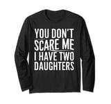 You Don't Scare Me I Have Two 2 Daughters Funny Father's Day Long Sleeve T-Shirt