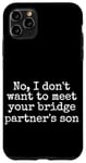 Coque pour iPhone 11 Pro Max Non, je ne veux pas rencontrer le fils de votre partenaire de pont, drôle