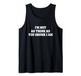 I'm Not As Think As You Drunk I Am - Funny Sarcastic Tank Top