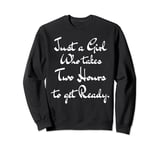 Just a Girl who takes two hours to get ready Sweatshirt