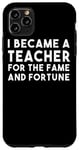 iPhone 11 Pro Max I Became A Teacher For The Fame And Fortune - Funny Teacher Case