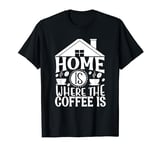 Home Is Where The Coffee Is Funny Quote Caffeine Lover T-Shirt
