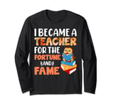 I Became A Teacher For The Fortune And Fame Long Sleeve T-Shirt