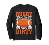 Rugby where Players get down and Dirty Rugby Long Sleeve T-Shirt