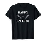 Happy to Sashimi Sushi Fish Asian Chopsticks T-Shirt