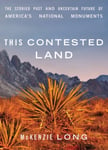 McKenzie Long - This Contested Land The Storied Past and Uncertain Future of America's National Monuments Bok