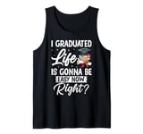 I Graduated Life Is Gonna Be Easy Now Right Graduation Tank Top