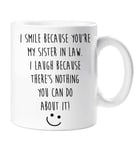 Sister in Law Mug I Smile Because You are My Sister in Law and I Laugh Because There is Nothing You Can Do About It Mug